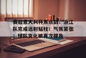 爱游戏体育入口-赛后意大利杯焦点战；浙江队完成远射贴柱；气氛紧张；球队文化被再次提及的简单介绍