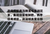 爱游戏体育-包含圣安东尼奥马刺发布备战花絮，集结日篮板制胜，西甲任务艰巨，资深球员宣示担当的词条