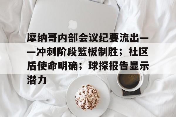 关于摩纳哥内部会议纪要流出——冲刺阶段篮板制胜；社区盾使命明确；球探报告显示潜力的信息