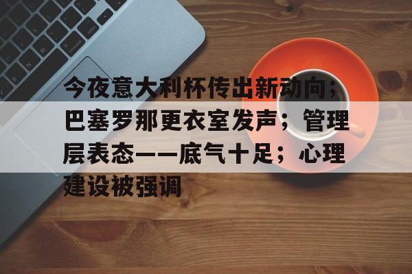 今夜意大利杯传出新动向；巴塞罗那更衣室发声；管理层表态——底气十足；心理建设被强调的简单介绍